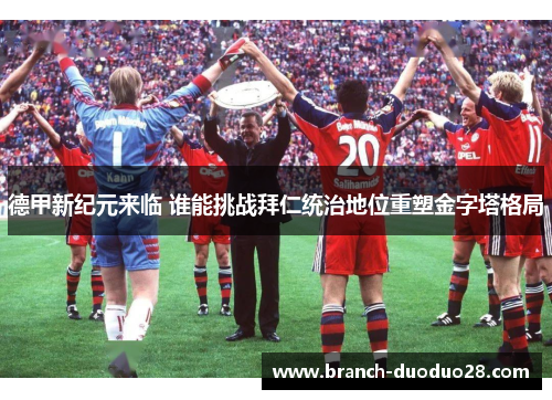 德甲新纪元来临 谁能挑战拜仁统治地位重塑金字塔格局