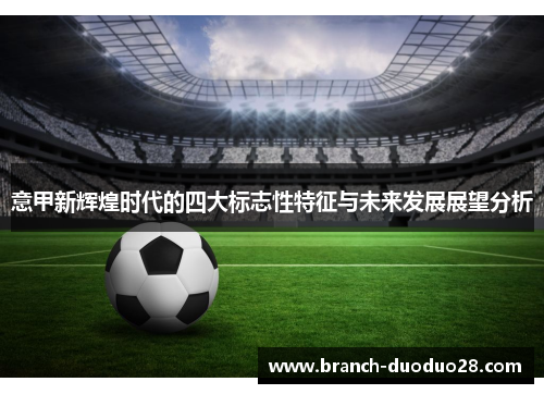 意甲新辉煌时代的四大标志性特征与未来发展展望分析
