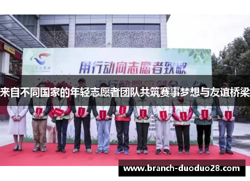 来自不同国家的年轻志愿者团队共筑赛事梦想与友谊桥梁