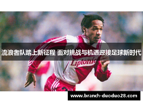 流浪者队踏上新征程 面对挑战与机遇迎接足球新时代