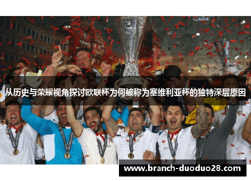 从历史与荣耀视角探讨欧联杯为何被称为塞维利亚杯的独特深层原因