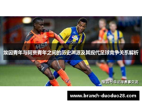 埃因青年与阿贾青年之间的历史渊源及其现代足球竞争关系解析