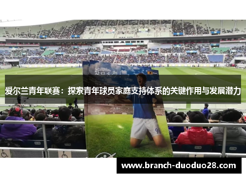 爱尔兰青年联赛：探索青年球员家庭支持体系的关键作用与发展潜力