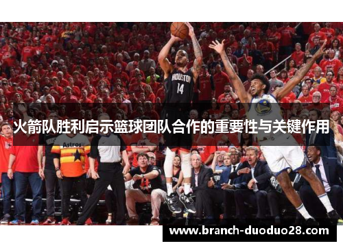 火箭队胜利启示篮球团队合作的重要性与关键作用 火箭队胜利启示篮球团队合作的重要性与关键作用