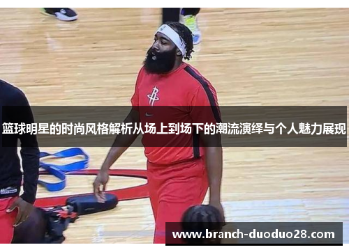 篮球明星的时尚风格解析从场上到场下的潮流演绎与个人魅力展现