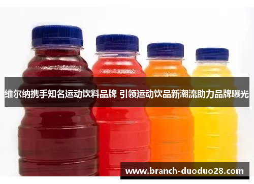 维尔纳携手知名运动饮料品牌 引领运动饮品新潮流助力品牌曝光