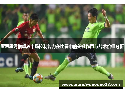 蔡慧康凭借卓越中场控制能力在比赛中的关键作用与战术价值分析