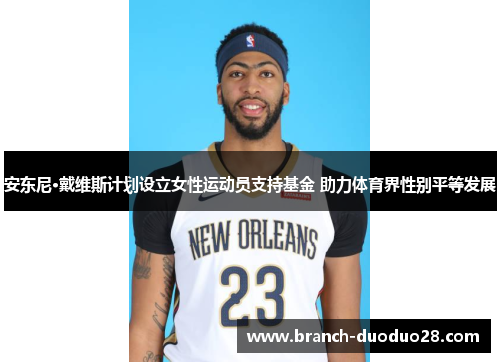 安东尼·戴维斯计划设立女性运动员支持基金 助力体育界性别平等发展