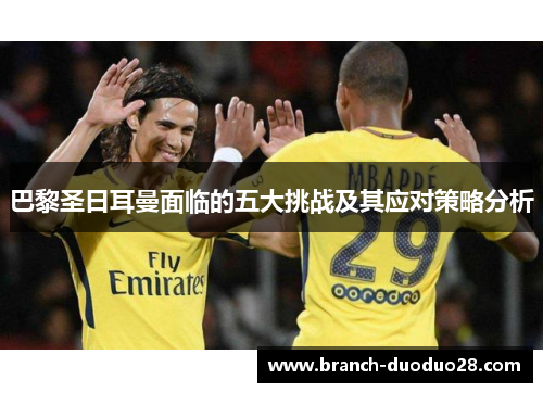 巴黎圣日耳曼面临的五大挑战及其应对策略分析