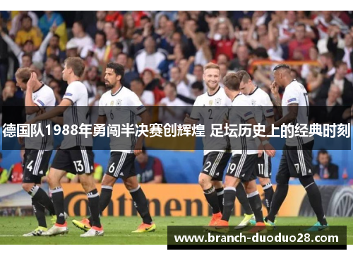 德国队1988年勇闯半决赛创辉煌 足坛历史上的经典时刻