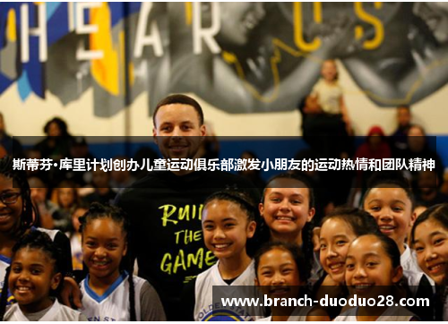 斯蒂芬·库里计划创办儿童运动俱乐部激发小朋友的运动热情和团队精神
