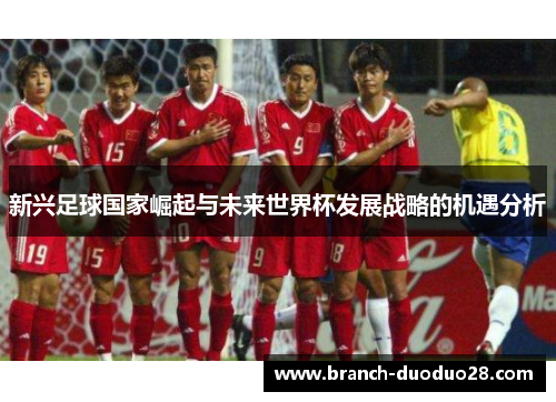 新兴足球国家崛起与未来世界杯发展战略的机遇分析