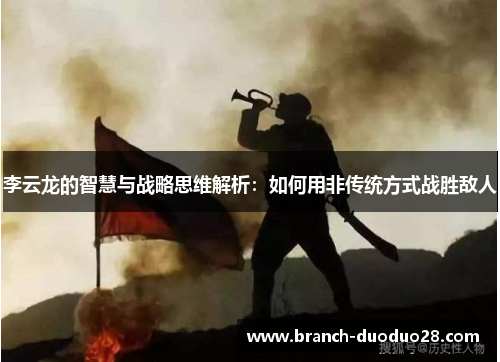 李云龙的智慧与战略思维解析：如何用非传统方式战胜敌人