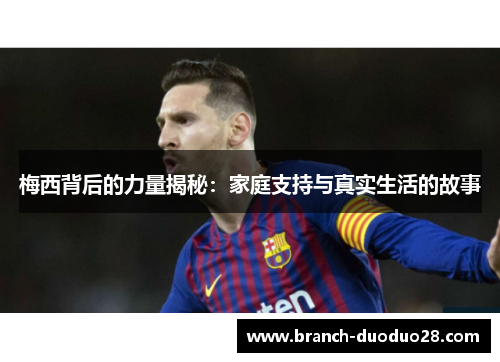 梅西背后的力量揭秘：家庭支持与真实生活的故事
