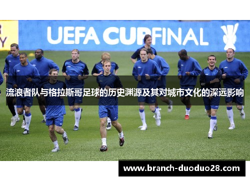 流浪者队与格拉斯哥足球的历史渊源及其对城市文化的深远影响