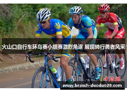 火山口自行车环岛赛小组赛激烈角逐 展现骑行勇者风采