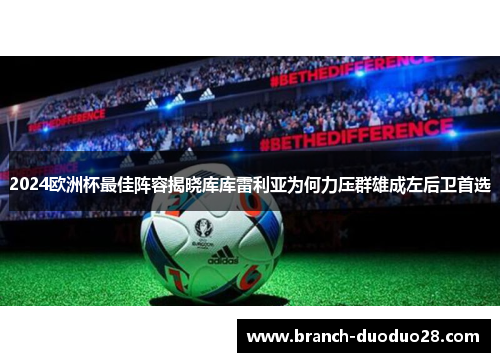 2024欧洲杯最佳阵容揭晓库库雷利亚为何力压群雄成左后卫首选