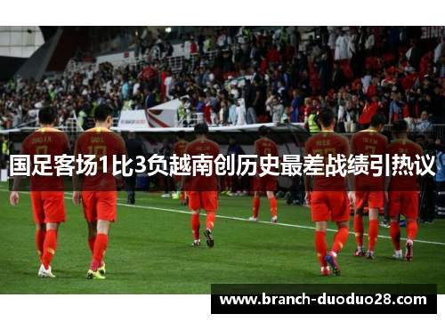 国足客场1比3负越南创历史最差战绩引热议