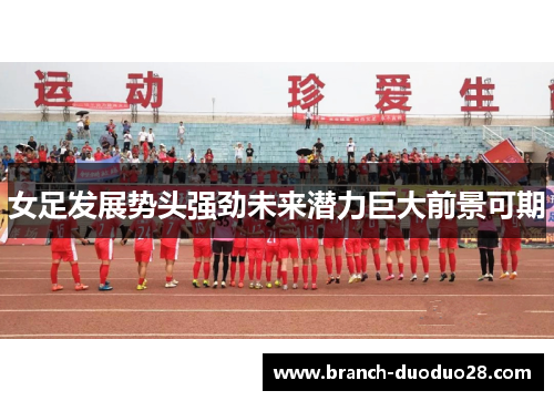 女足发展势头强劲未来潜力巨大前景可期 女足发展势头强劲未来潜力巨大前景可期