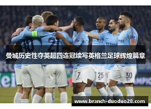 曼城历史性夺英超四连冠续写英格兰足球辉煌篇章 曼城历史性夺英超四连冠续写英格兰足球辉煌篇章