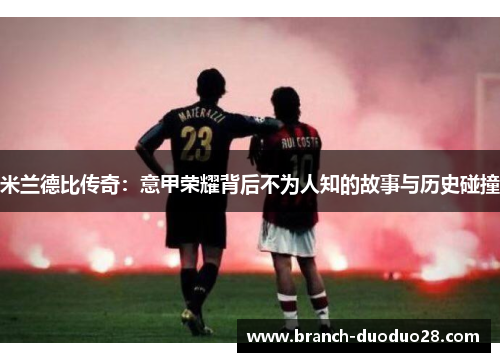 米兰德比传奇：意甲荣耀背后不为人知的故事与历史碰撞