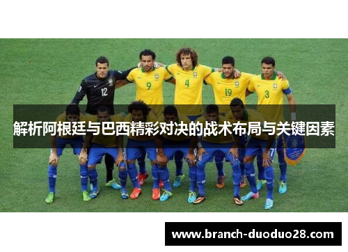 解析阿根廷与巴西精彩对决的战术布局与关键因素