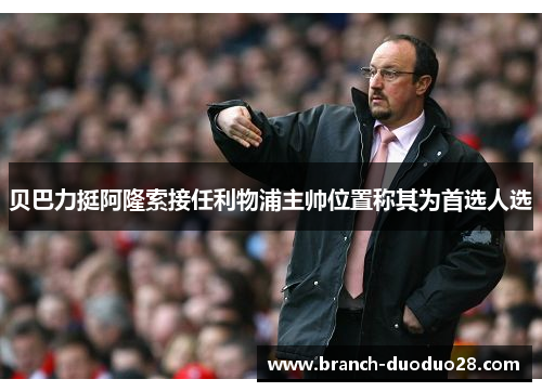 贝巴力挺阿隆索接任利物浦主帅位置称其为首选人选 贝巴力挺阿隆索接任利物浦主帅位置称其为首选人选