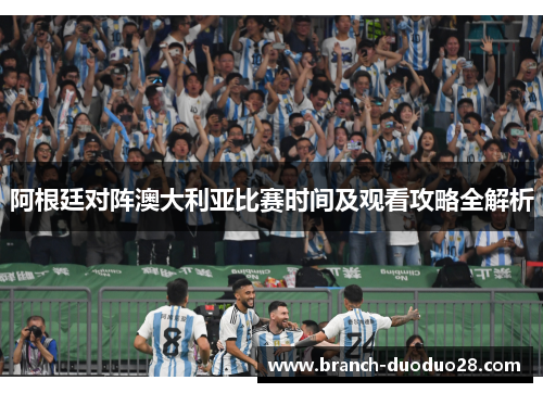阿根廷对阵澳大利亚比赛时间及观看攻略全解析
